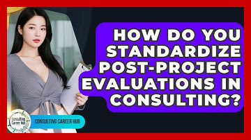 How Do You Standardize Post-project Evaluations In Consulting? - Consulting Career Hub