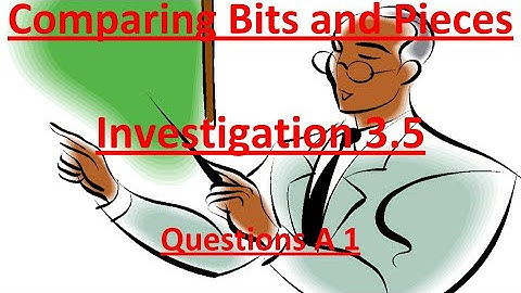 Comparing Bits and Pieces Investigation 3.5 Problem A 1