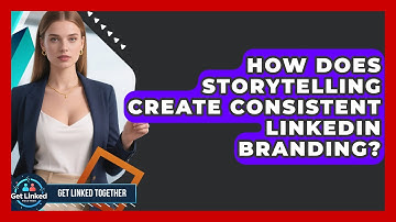 How Does Storytelling Create Consistent LinkedIn Branding? - Get Linked Together