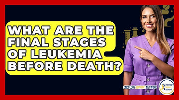 What Are The Final Stages Of Leukemia Before Death? - Oncology Support Network