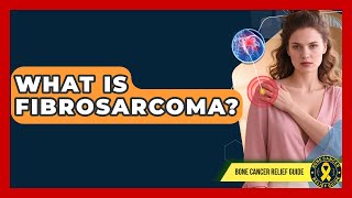 What Is Fibrosarcoma? - Bone Cancer Relief Guide