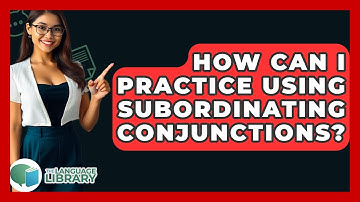 How Can I Practice Using Subordinating Conjunctions? - The Language Library