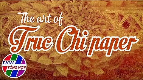 THE ART OF TRUC CHI PAPER | NGHỆ THUẬT GIẤY TRÚC CHỈ | English Subtitles