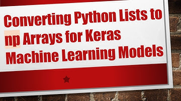 Converting Python Lists to np Arrays for Keras Machine Learning Models