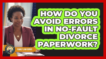 How Do You Avoid Errors In No-fault Divorce Paperwork? - Family Law Gurus