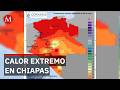 Ola de calor en Chiapas supera 42°C y pone en riesgo la salud