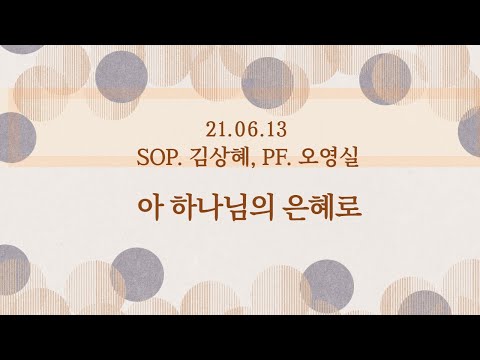 아 하나님의 은혜로 - SOP. 김상혜, PF. 오영실 (주일 봉헌 찬양)