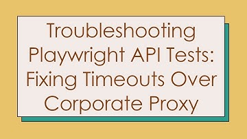 Troubleshooting Playwright API Tests: Fixing Timeouts Over Corporate Proxy