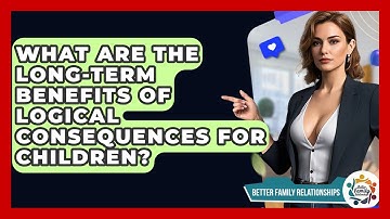 What Are The Long-term Benefits Of Logical Consequences For Children? - Better Family Relationships