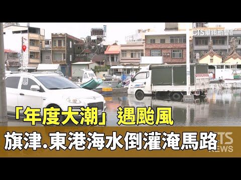 「年度大潮」遇颱風 旗津.東港海水倒灌淹馬路｜華視新聞 20240724