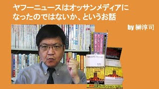 ヤフーニュースはオッサンメディアになったのではないか、というお話　by榊淳司
