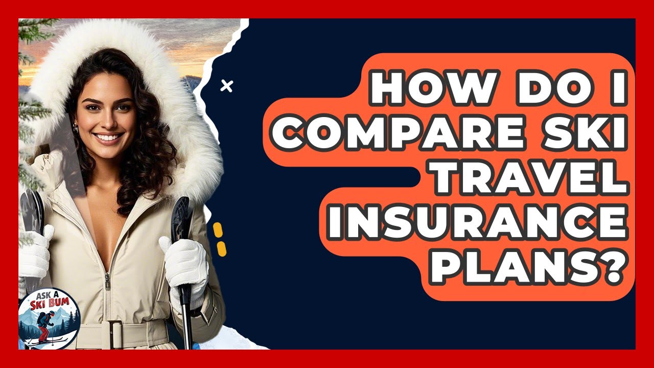How Do I Compare Ski Travel Insurance Plans? - Ask A Ski Bum