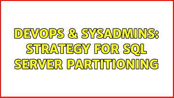 DevOps & SysAdmins: Strategy for SQL Server Partitioning