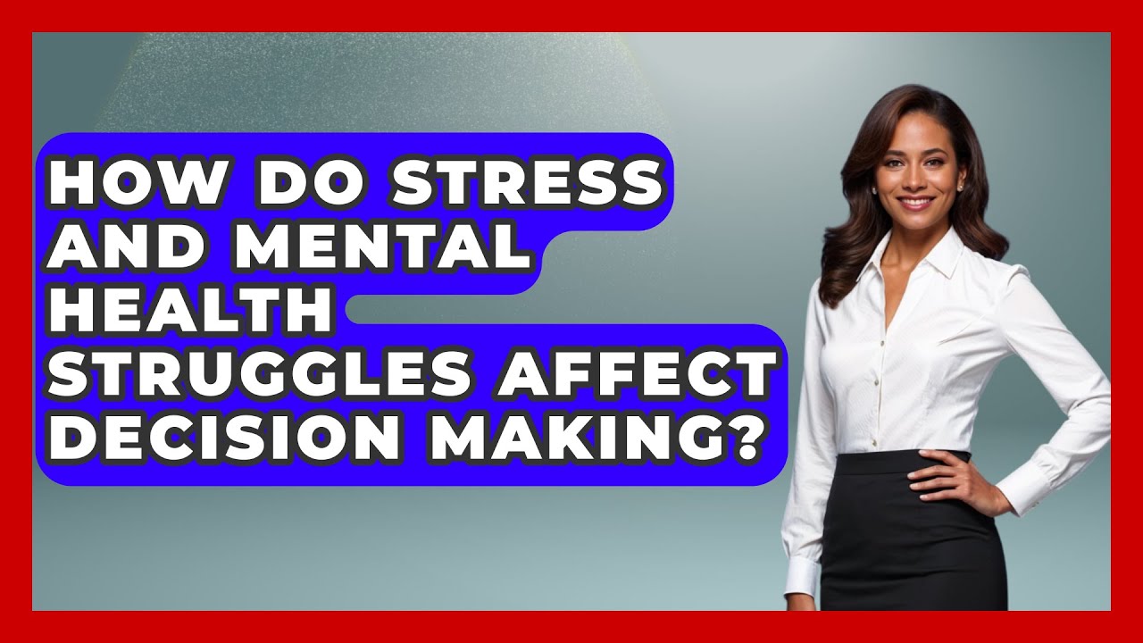 How Do Stress And Mental Health Struggles Affect Decision-making How Do Stress And Mental Health Struggles Affect Decision Making