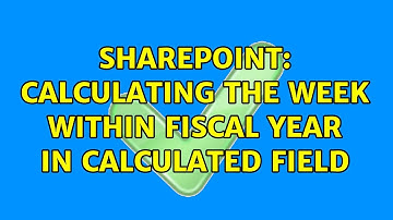 Sharepoint: Calculating the week within Fiscal year in calculated field (2 Solutions!!)