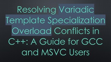 Resolving Variadic Template Specialization Overload Conflicts in C+ + : A Guide for GCC and MSVC Us
