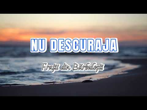 NU DESCURAJA - FRATI DIN BARBULESTI
