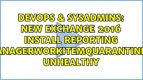 New Exchange 2016 Install Reporting HealthManagerWorkItemQuarantineMonitor Unhealthy