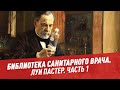 Библиотека санитарного врача. Луи Пастер, часть 1 - Хочу всё знать