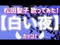 【白い夜】松田聖子♡歌ってみた  Coverd byカッコ!