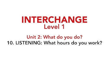 Interchange Level 1 - Unit 2: 10. LISTENING: What hours do you work?