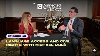 Connected Conversations - Ep. 13 | Language Access and Civil Rights with Michael Mulé