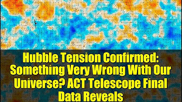 Hubble Tension Confirmed: Something Very Wrong With Our Universe? ACT Telescope Final Data Reveals