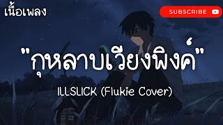 กุหลาบเวียงพิงค์ - ILLSLICK ( Flukie Cover ) | แค่คุณ,ถ้าฉันเป็นเขา,เธอยัง [ เนื้อเพลง ]