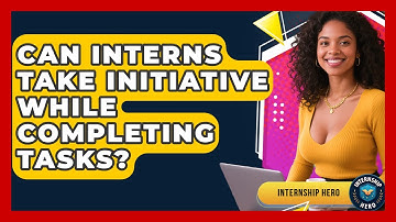 Can Interns Take Initiative While Completing Tasks? | Internship Hero News