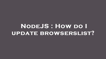 NodeJS : How do I update browserslist?