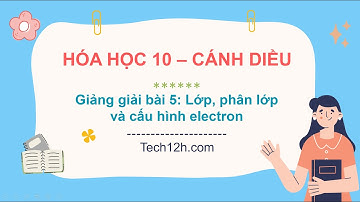 Giảng bài 5: Lớp, phân lớp và cấu hình electron | Bài giảng Hóa học 10 Cánh diều