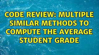 Code Review: Multiple similar methods to compute the average student grade (2 Solutions!!)