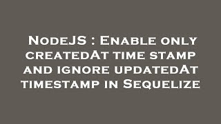 NodeJS : Enable only createdAt time stamp and ignore updatedAt timestamp in Sequelize