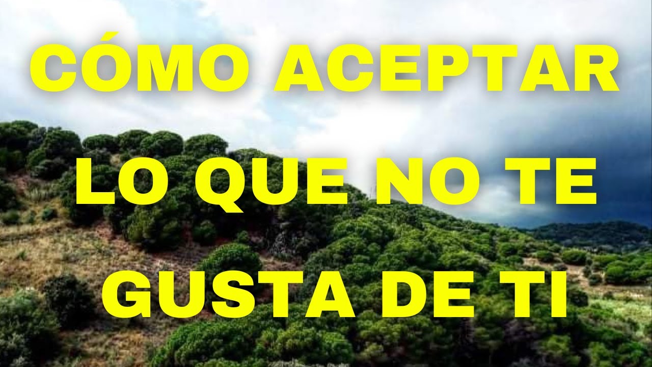 Cómo 😊 ACEPTAR lo que 😖 NO TE GUSTA de TI 😞 - YouTube
