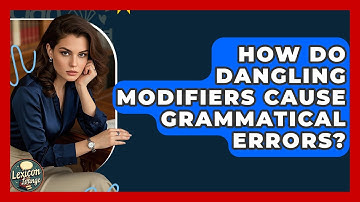 How Do Dangling Modifiers Cause Grammatical Errors? - Lexicon Lounge