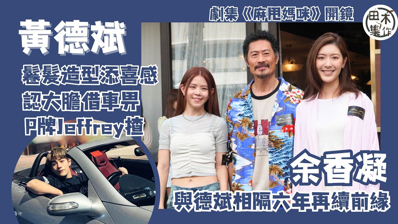 黃德斌電髮變大叔拍新劇 自認大膽借車畀魏浚笙揸丨余香凝與Frankie@MIRROR演夫妻丨Gao@COLLAR新劇有靚仔老竇兼被Tiger@MIRROR狂追 考獲車牌未打算買車丨田木集作