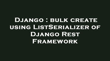 Django : bulk create using ListSerializer of Django Rest Framework