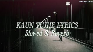 Kaun Tujhe [Slowed \u0026 Reverb] | Palak Muchhal | ShivTobby Lyrics