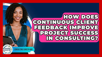 How Does Continuous Client Feedback Improve Project Success In Consulting? - Consulting Career Hub