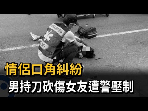 情侶口角糾紛 男持刀砍傷女友遭警壓制－民視新聞