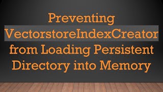 Preventing VectorstoreIndexCreator from Loading Persistent Directory into Memory Information
