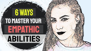6 Ways To Master Your Empathic Abilities And Be A Skilled Empath