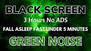 Green Noise Black Screen - Fall Asleep In Under 5 Minutes | Relax Sound In 3 Hours No ADS