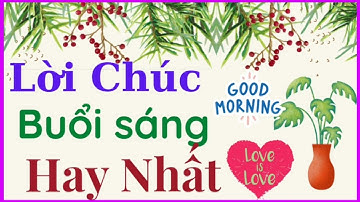 Lời Chúc Buổi Sáng Hay Nhất Dành Cho Người Thân Yêu | Lời Chúc Hay