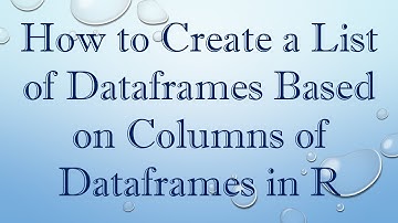 How to Create a List of Dataframes Based on Columns of Dataframes in R