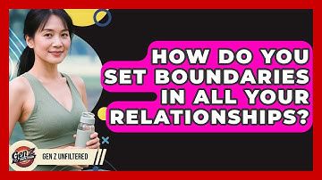 How Do You Set Boundaries In All Your Relationships? - Gen Z Unfiltered