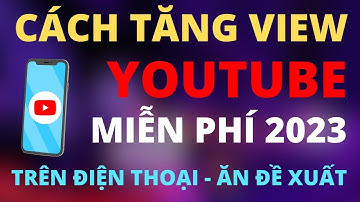 Hướng Dẫn Cách Tăng View Youtube Miễn Phí Trên Điện Thoại 2023(View Thật Ăn Đề Xuất)