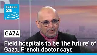 Field hospitals to be 'the future' of Gaza, French doctor says • FRANCE 24 English