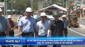 Bí thư Tỉnh ủy AG Lê Hồng Quang kiểm tra tiến độ thi công công tác chuẩn bị lễ thông xe cầu Châu Đốc