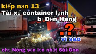 kiếp nạn 13 Tài xế container lạnh bị Đền hàng cả Trăm triệu vì sao-Tại chợ nông sản Lớn nhất sài gòn